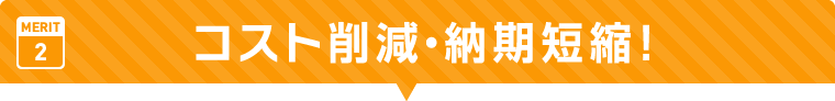 コスト削減・納期短縮!