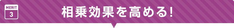 相乗効果を高める!!